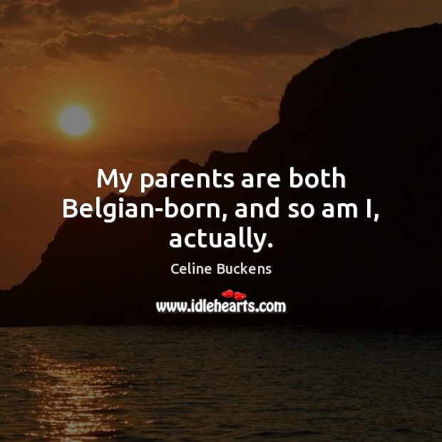 My parents are both Belgian-born, and so am I, actually. Celine Buckens Picture Quote