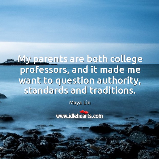 My parents are both college professors, and it made me want to question authority, standards and traditions. Maya Lin Picture Quote
