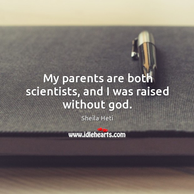 My parents are both scientists, and I was raised without God. Sheila Heti Picture Quote