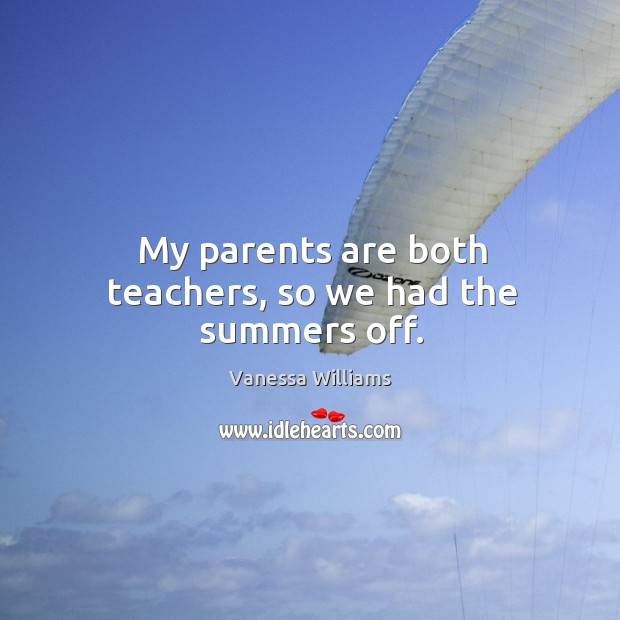 My parents are both teachers, so we had the summers off. Vanessa Williams Picture Quote