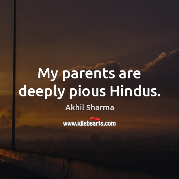 My parents are deeply pious Hindus. Akhil Sharma Picture Quote