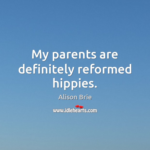My parents are definitely reformed hippies. Alison Brie Picture Quote