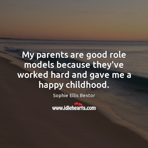 My parents are good role models because they’ve worked hard and gave me a happy childhood. Sophie Ellis Bextor Picture Quote