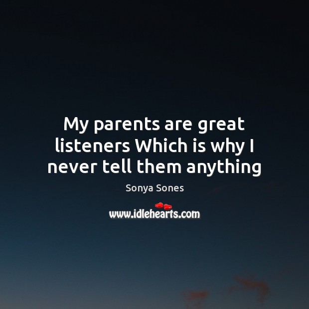 My parents are great listeners Which is why I never tell them anything Sonya Sones Picture Quote
