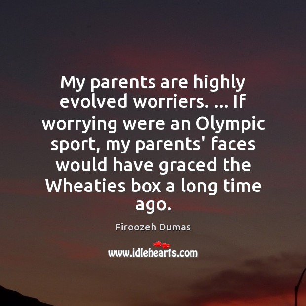 My parents are highly evolved worriers. … If worrying were an Olympic sport, Firoozeh Dumas Picture Quote