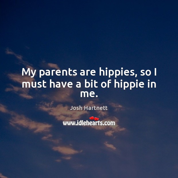 My parents are hippies, so I must have a bit of hippie in me. Josh Hartnett Picture Quote