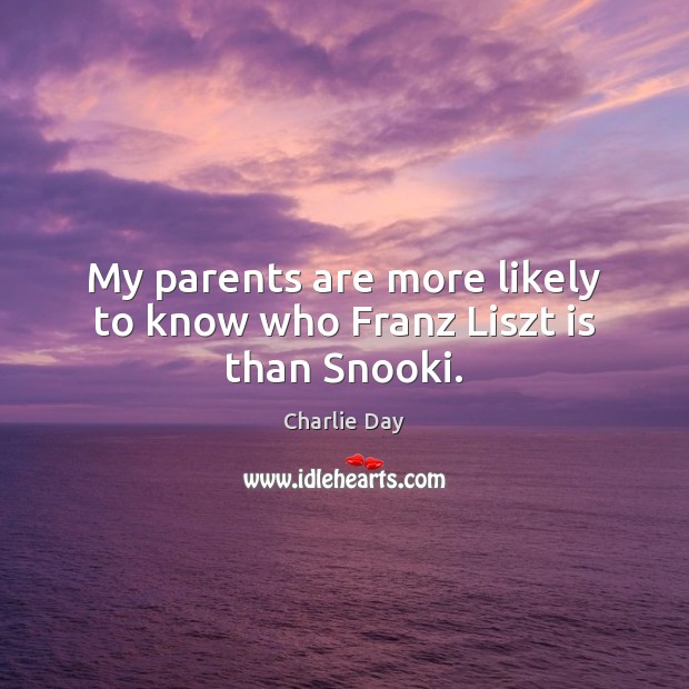 My parents are more likely to know who Franz Liszt is than Snooki. Charlie Day Picture Quote