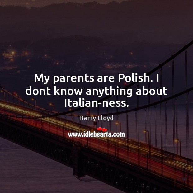 My parents are Polish. I dont know anything about Italian-ness. Harry Lloyd Picture Quote