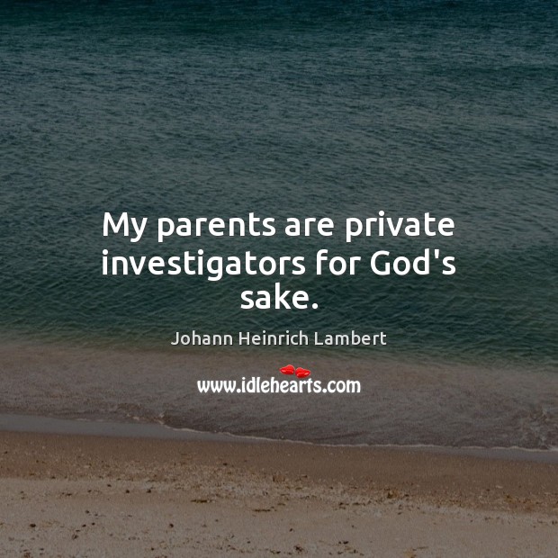 My parents are private investigators for God’s sake. Johann Heinrich Lambert Picture Quote