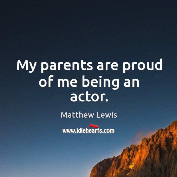 My parents are proud of me being an actor. Matthew Lewis Picture Quote