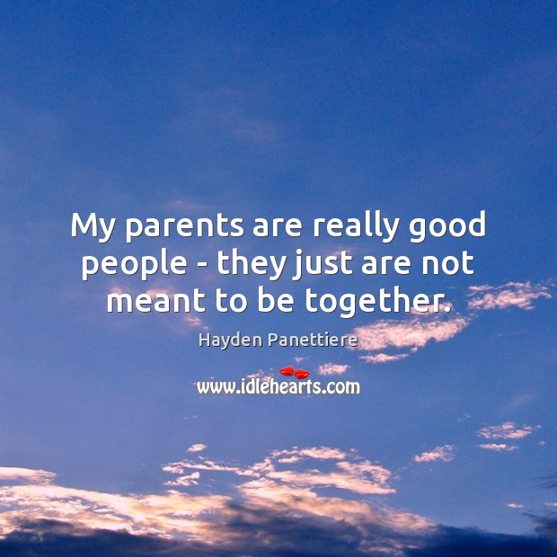 My parents are really good people – they just are not meant to be together. Hayden Panettiere Picture Quote
