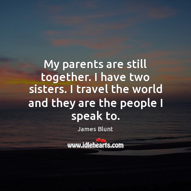 My parents are still together. I have two sisters. I travel the James Blunt Picture Quote