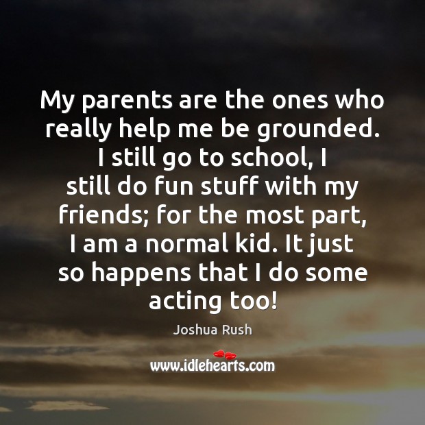 My parents are the ones who really help me be grounded. I Joshua Rush Picture Quote
