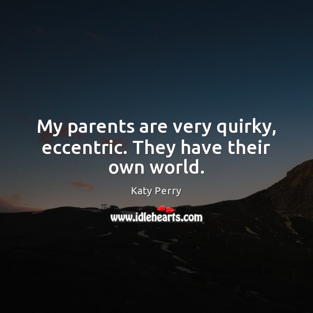 My parents are very quirky, eccentric. They have their own world. Katy Perry Picture Quote