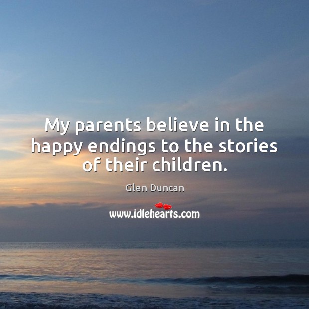 My parents believe in the happy endings to the stories of their children. Glen Duncan Picture Quote