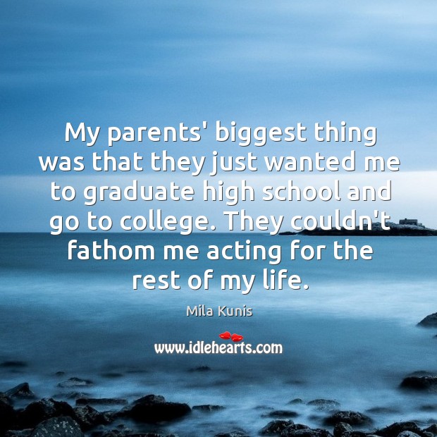 My parents’ biggest thing was that they just wanted me to graduate Mila Kunis Picture Quote