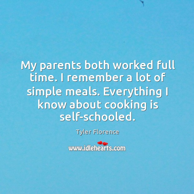 My parents both worked full time. I remember a lot of simple meals. Everything I know about cooking is self-schooled. Tyler Florence Picture Quote