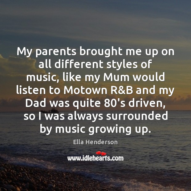 My parents brought me up on all different styles of music, like Ella Henderson Picture Quote