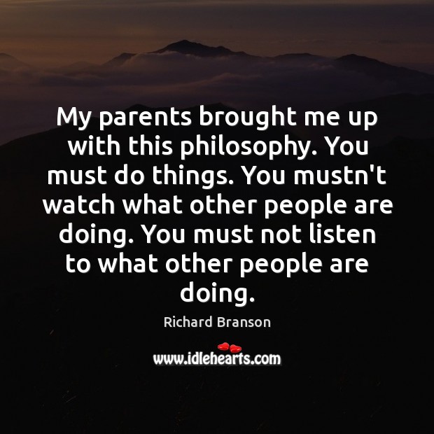My parents brought me up with this philosophy. You must do things. Richard Branson Picture Quote