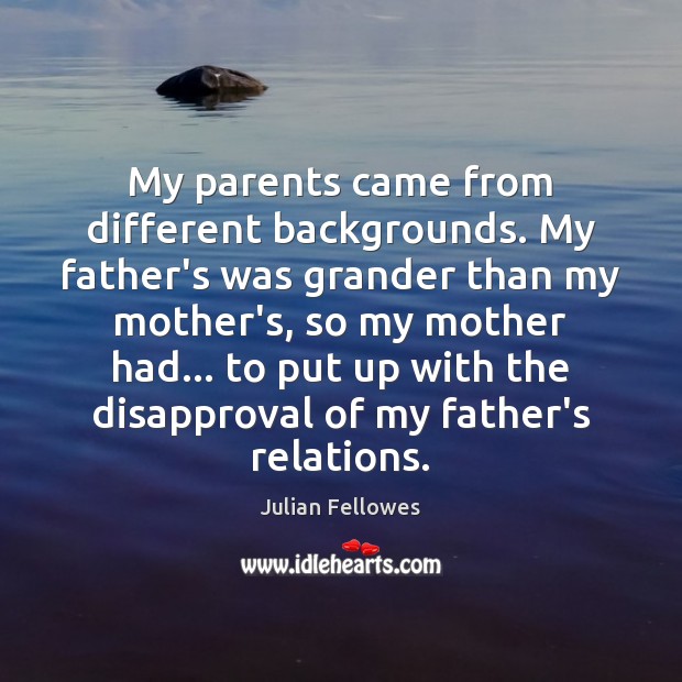 My parents came from different backgrounds. My father’s was grander than my Julian Fellowes Picture Quote