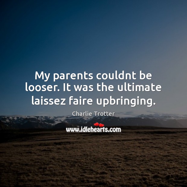 My parents couldnt be looser. It was the ultimate laissez faire upbringing. Charlie Trotter Picture Quote