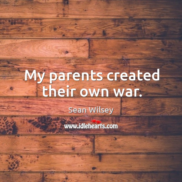 My parents created their own war. Sean Wilsey Picture Quote