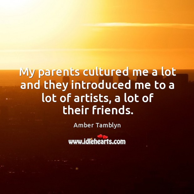 My parents cultured me a lot and they introduced me to a lot of artists, a lot of their friends. Image