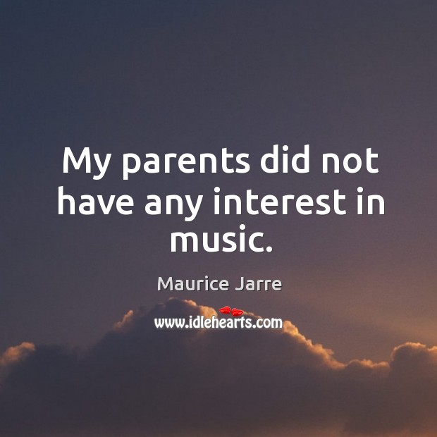My parents did not have any interest in music. Maurice Jarre Picture Quote