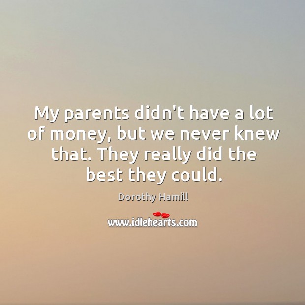 My parents didn’t have a lot of money, but we never knew Dorothy Hamill Picture Quote