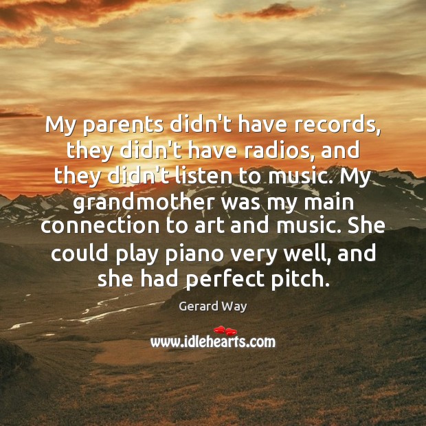 My parents didn’t have records, they didn’t have radios, and they didn’t Gerard Way Picture Quote