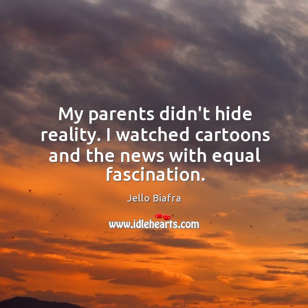 My parents didn’t hide reality. I watched cartoons and the news with equal fascination. Jello Biafra Picture Quote