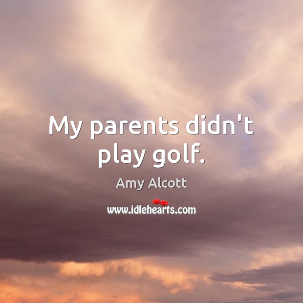 My parents didn’t play golf. Amy Alcott Picture Quote