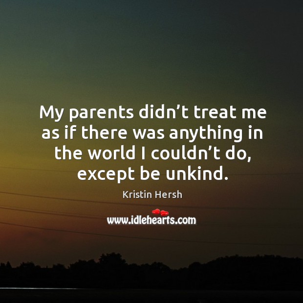 My parents didn’t treat me as if there was anything in the world I couldn’t do, except be unkind. Kristin Hersh Picture Quote