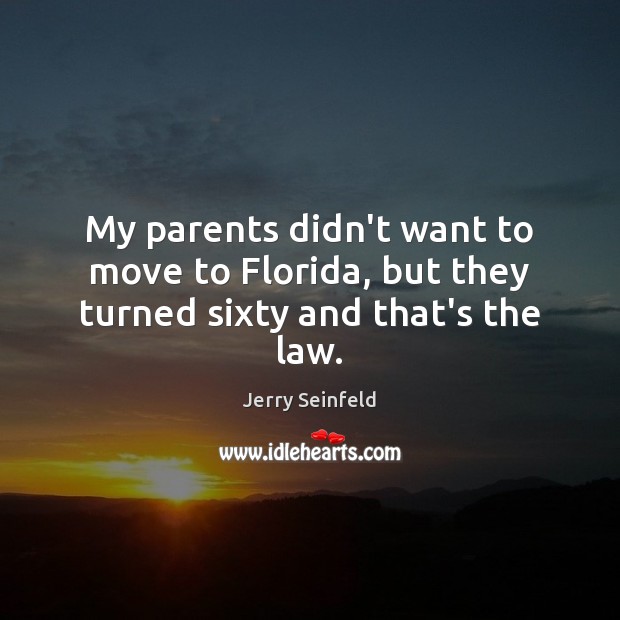 My parents didn’t want to move to Florida, but they turned sixty and that’s the law. Jerry Seinfeld Picture Quote