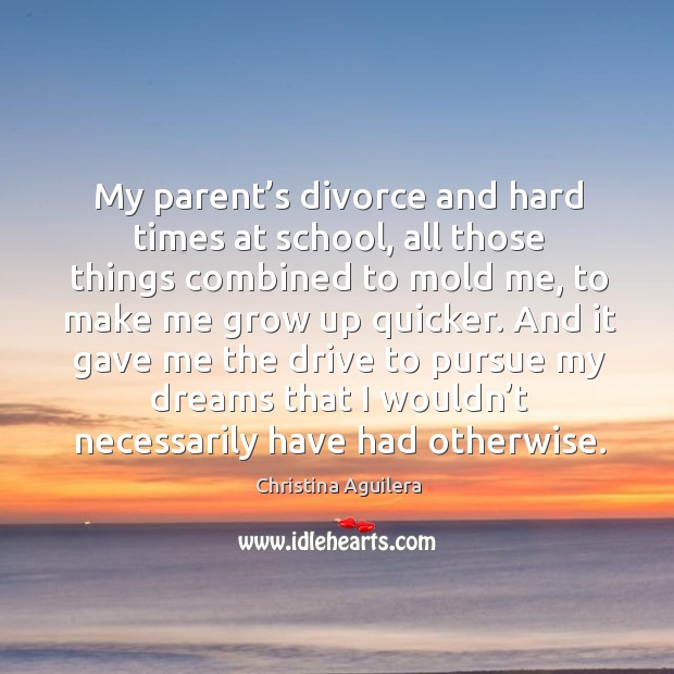 My parent’s divorce and hard times at school, all those things combined to mold me Divorce Quotes Image