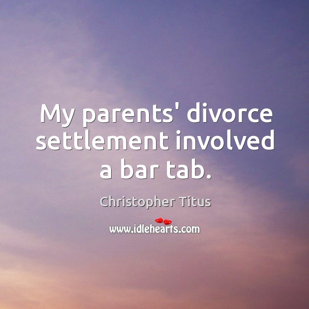 My parents’ divorce settlement involved a bar tab. Christopher Titus Picture Quote