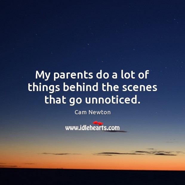 My parents do a lot of things behind the scenes that go unnoticed. Cam Newton Picture Quote