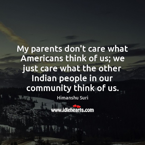 My parents don’t care what Americans think of us; we just care Himanshu Suri Picture Quote