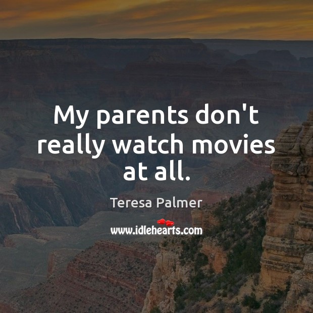 My parents don’t really watch movies at all. Teresa Palmer Picture Quote