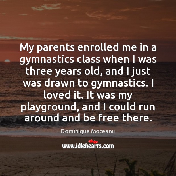 My parents enrolled me in a gymnastics class when I was three Dominique Moceanu Picture Quote