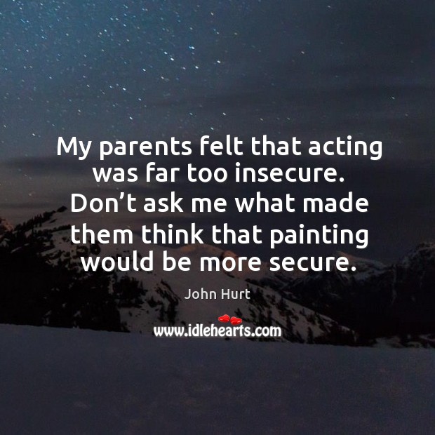 My parents felt that acting was far too insecure. Don’t ask me what made them think that Image