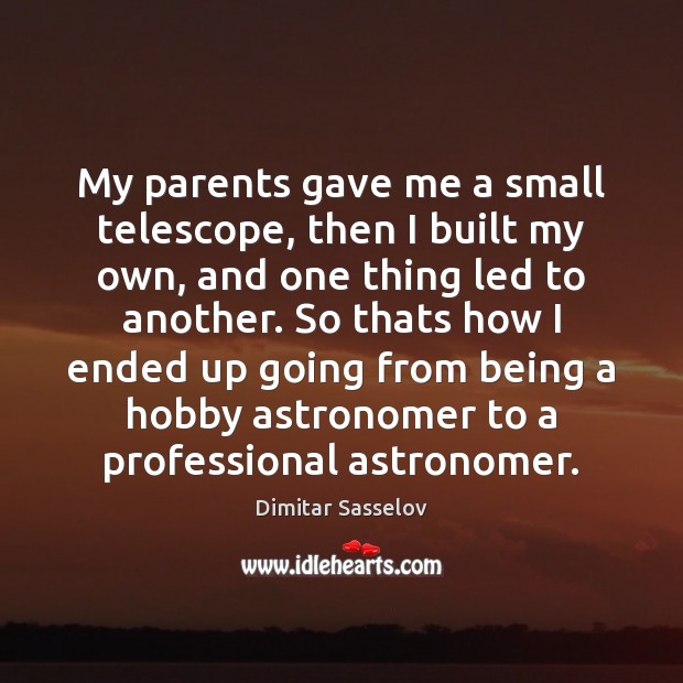 My parents gave me a small telescope, then I built my own, Dimitar Sasselov Picture Quote