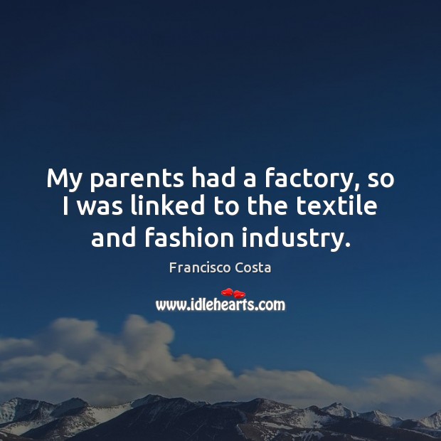 My parents had a factory, so I was linked to the textile and fashion industry. Francisco Costa Picture Quote