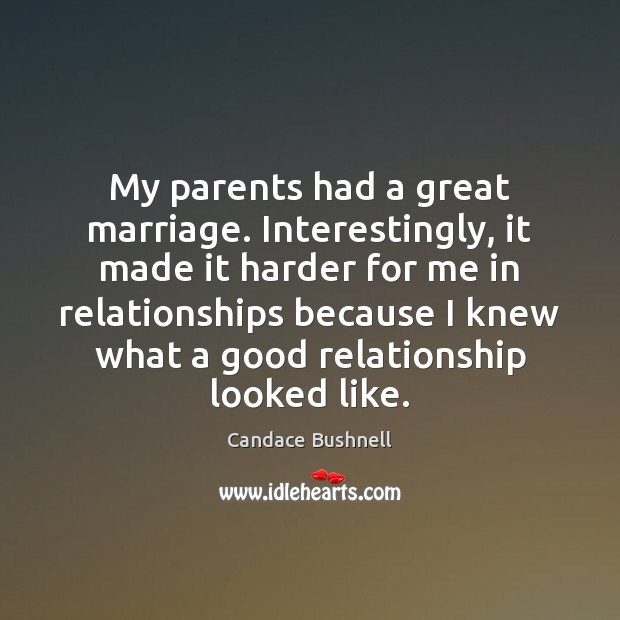 My parents had a great marriage. Interestingly, it made it harder for Candace Bushnell Picture Quote