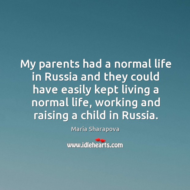 My parents had a normal life in russia and they could have easily kept living a normal life Maria Sharapova Picture Quote
