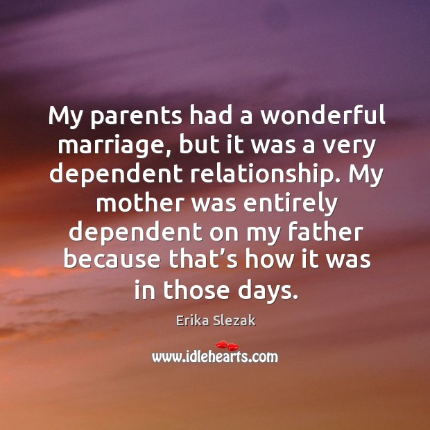 My parents had a wonderful marriage, but it was a very dependent relationship. Erika Slezak Picture Quote