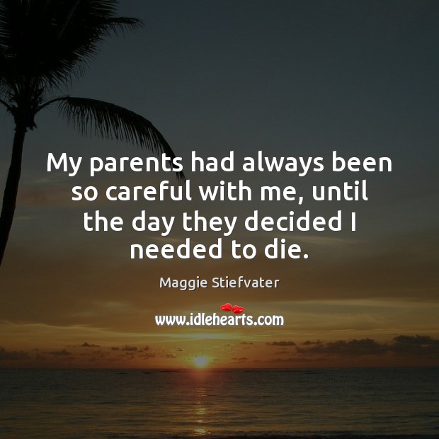 My parents had always been so careful with me, until the day they decided I needed to die. Maggie Stiefvater Picture Quote