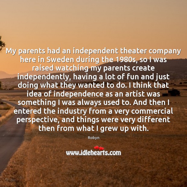 My parents had an independent theater company here in Sweden during the 1980 Robyn Picture Quote