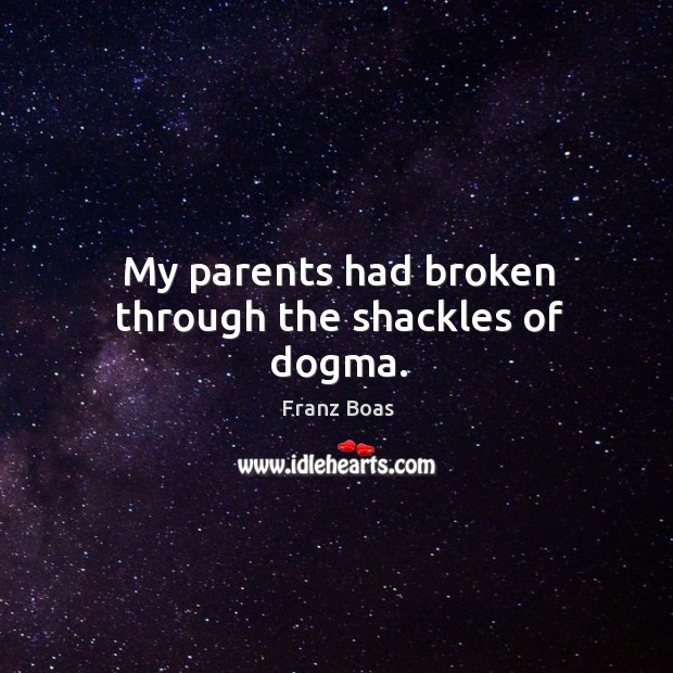 My parents had broken through the shackles of dogma. Franz Boas Picture Quote