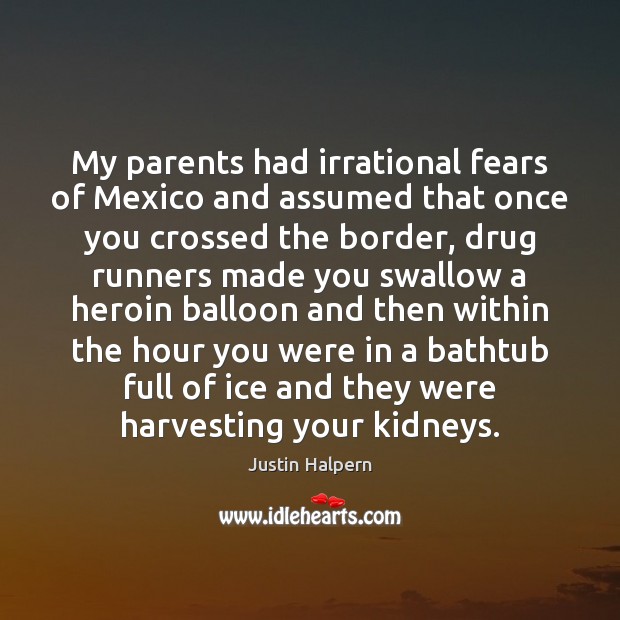 My parents had irrational fears of Mexico and assumed that once you Justin Halpern Picture Quote